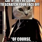 Terrible cat | WHEN YOU ASK YOUR CAT IF THEY’RE GOING TO SCRATCH YOUR FACE OFF; “OF COURSE, I’M A TERMINATOR.” | image tagged in terminator1 | made w/ Imgflip meme maker