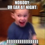 no title | NOBODY:
UR EAR AT NIGHT:; EEEEEEEEEEEEEEEEE | image tagged in screaming kid | made w/ Imgflip meme maker