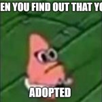 baby patrick | WHEN YOU FIND OUT THAT YOUR; ADOPTED | image tagged in baby patrick | made w/ Imgflip meme maker