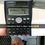 Calculators Now a days | Teacher: So what did you get for your answer? My answer: | image tagged in calculators now a days,modern problems require modern solutions | made w/ Imgflip meme maker