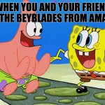 My new template | WHEN YOU AND YOUR FRIEND GET THE BEYBLADES FROM AMAZON | image tagged in when you and your friend | made w/ Imgflip meme maker
