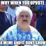 plz fix | WHY WHEN YOU UPVOTE; A MEME AND IT DONT SHOW | image tagged in wut | made w/ Imgflip meme maker