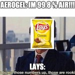 You gotta bump those numbers up those are rookie numbers | AEROGEL: IM 99.8 % AIR!!! LAYS: | image tagged in you gotta bump those numbers up those are rookie numbers | made w/ Imgflip meme maker