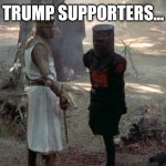 Trump supporters.. | TRUMP SUPPORTERS... | image tagged in black knight | made w/ Imgflip meme maker