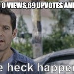 antman what the heck happened here | WHEN YOU HAVE 0 VIEWS,69 UPVOTES AND 56 COMMENTS | image tagged in antman what the heck happened here | made w/ Imgflip meme maker