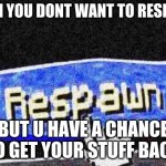 Respawn | WHEN YOU DONT WANT TO RESPAWN; BUT U HAVE A CHANCE TO GET YOUR STUFF BACK | image tagged in respawn | made w/ Imgflip meme maker