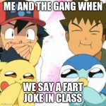 Pokemon GO | ME AND THE GANG WHEN; WE SAY A FART JOKE IN CLASS | image tagged in pokemon go | made w/ Imgflip meme maker