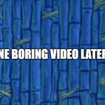 Time Card 1 | ONE BORING VIDEO LATER! | image tagged in spongebob time card | made w/ Imgflip meme maker