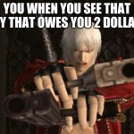 Dante be like | YOU WHEN YOU SEE THAT GUY THAT OWES YOU 2 DOLLARS | image tagged in dante devil may cry | made w/ Imgflip meme maker