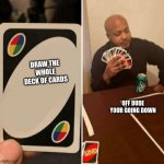 Uno cartas | DRAW THE WHOLE DECK OF CARDS; OFF DUDE YOUR GOING DOWN | image tagged in uno cartas | made w/ Imgflip meme maker