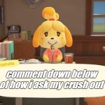 comment on how to ask my crush out | comment down below of how i ask my crush out | image tagged in isabelle animal crossing announcement | made w/ Imgflip meme maker