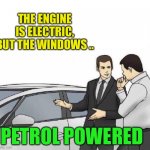 Crude ! | THE ENGINE IS ELECTRIC, BUT THE WINDOWS .. PETROL POWERED | image tagged in car salesman slaps roof of car,electric cars,petroleum,environmentalists,greta thunberg | made w/ Imgflip meme maker