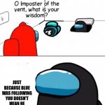 O imposter of the vent. | JUST BECAUSE BLUE WAS FOLLOWING YOU DOESN'T MEAN HE IS AN IMPOSTER | image tagged in o imposter of the vent | made w/ Imgflip meme maker