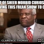 Clarence Thomas Liar Liar | OUT OF SHEER MORBID CURIOSITY I'M ALLOWING THIS FREAK SHOW TO CONTINUE. | image tagged in justice clarence thomas,liar liar,marshall stevens | made w/ Imgflip meme maker
