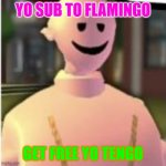 SUBSCIBE TO FLAMINGO | YO SUB TO FLAMINGO; GET FREE YO TENGO | image tagged in earthworm sally by astronify | made w/ Imgflip meme maker