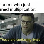 These are confusing times | A student who just learned multiplication: | image tagged in these are confusing times | made w/ Imgflip meme maker