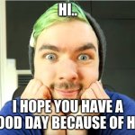 Jacksepticeye | HI.. I HOPE YOU HAVE A GOOD DAY BECAUSE OF HIS | image tagged in jacksepticeye | made w/ Imgflip meme maker