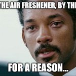Crying Will smith | WE PUT THE AIR FRESHENER, BY THE TOILET... FOR A REASON... | image tagged in crying will smith | made w/ Imgflip meme maker