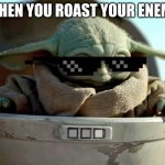 Baby Yoda haha yes | WHEN YOU ROAST YOUR ENEMY | image tagged in baby yoda haha yes | made w/ Imgflip meme maker