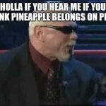 Scott Steiner TNA | HOLLA IF YOU HEAR ME IF YOU THINK PINEAPPLE BELONGS ON PIZZA | image tagged in scott steiner tna | made w/ Imgflip meme maker