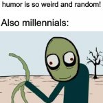 Rusty Spoons | Millennials: Gen-Z humor is so weird and random! Also millennials: | image tagged in salad fingers,memes,funny,millennials,humor | made w/ Imgflip meme maker