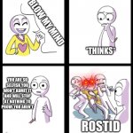 ROSTID | BLOW MY MIND; *THINKS*; YOU ARE SO SELFISH YOU WON'T ADMIT IT AND WILL STOP AT NOTHING TO PROVE YOU AREN'T; ROSTID | image tagged in blow my mind | made w/ Imgflip meme maker