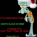 "Gringe-ward" ⊙_☉ (Spongebob Christmas Weekend Dec 11-13 a Kraziness_all_the_way, EGOS, MeMe_BOMB1, 44colt & TD1437 event) | IT’S CHRISTMAS TIME; SANTA CLAUS IS HERE; I GUESS IT’S JUST THAT TIME OF YEAR; THAT FILLS EVERYONE WITH GLEE; EVERYONE BUT ME | image tagged in gringe-ward christmas template,memes,spongebob christmas weekend,egos,kraziness_all_the_way,44colt | made w/ Imgflip meme maker