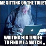 I will never find a lover | ME SITTING ON THE TOILET; WAITING FOR TINDER TO FIND ME A MATCH | image tagged in gandalf on the internet | made w/ Imgflip meme maker