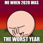 bruh | ME WHEN 2020 WAS; THE WORST YEAR | image tagged in henry stickmin facepalm | made w/ Imgflip meme maker
