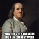 Ben franklin | WHY DOES BEN FRANKLIN LOOK LIKE HE JUST WENT THROUGH MY TEXT MESSAGES? | image tagged in ben franklin 2 | made w/ Imgflip meme maker