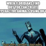 Is it really an upgrade? | WHEN FLORIDIANS FIND OUT YOU CAN CREATE HYPERACTIVE ANIMALS USING DR*GS | image tagged in upgrades people | made w/ Imgflip meme maker