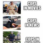 cops | COPS IN MOVIES; COPS IN NEWS; COPS IN REAL LIFE | image tagged in movie cop news cop real cop | made w/ Imgflip meme maker