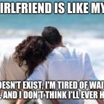 Relatable, anyone? | MY GIRLFRIEND IS LIKE MY PS5; IT DOESN'T EXIST, I'M TIRED OF WAITING FOR ONE, AND I DON'T THINK I'LL EVER HAVE ONE | image tagged in key to a happy relationship,memes,funny | made w/ Imgflip meme maker