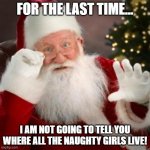 santa hold on | FOR THE LAST TIME... I AM NOT GOING TO TELL YOU WHERE ALL THE NAUGHTY GIRLS LIVE! | image tagged in santa hold on | made w/ Imgflip meme maker