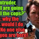 Make my day. Thief / Intruder | Intruder, "well are going to call the cops?"; Me, why the fu@k would I do that? No one else knows you are here! Yarra Man | image tagged in thief | made w/ Imgflip meme maker