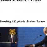 This post was made by the bear gang | Humans: *Buy one pound of salmon for 30$*; Me who got 20 pounds of salmon for free:; 🐻 | image tagged in don't ever use the word smart with me | made w/ Imgflip meme maker