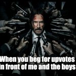 Expect nothing but hell | When you beg for upvotes in front of me and the boys | image tagged in john wick 2 | made w/ Imgflip meme maker