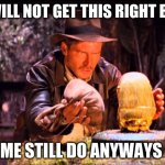 Indiana Jones Switcheroo | I WILL NOT GET THIS RIGHT BUT; ME STILL DO ANYWAYS | image tagged in indiana jones switcheroo | made w/ Imgflip meme maker