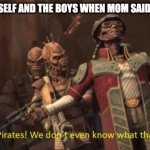 We are pirates! We don't even know what that means! | ME 5YR OLD SELF AND THE BOYS WHEN MOM SAID A BIG WORD | image tagged in we are pirates we don't even know what that means | made w/ Imgflip meme maker
