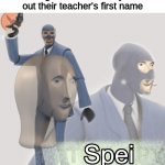 Meme man spei | First graders when they find out their teacher's first name | image tagged in meme man spei,memes,funny | made w/ Imgflip meme maker