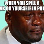 sad shaq | WHEN YOU SPILL A DRINK ON YOURSELF IN PUBLIC | image tagged in sad shaq | made w/ Imgflip meme maker