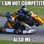 GO KART | ME" I AM NOT COMPETITIVE"; ALSO ME | image tagged in go kart | made w/ Imgflip meme maker