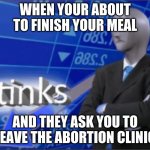 Stinker | WHEN YOUR ABOUT TO FINISH YOUR MEAL; AND THEY ASK YOU TO LEAVE THE ABORTION CLINIC | image tagged in stinks | made w/ Imgflip meme maker