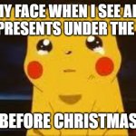 Sad Pikachu | MY FACE WHEN I SEE ALL THE PRESENTS UNDER THE TREE; BEFORE CHRISTMAS | image tagged in sad pikachu | made w/ Imgflip meme maker