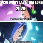 prepare for trouble and make it double | 2020:; "2020 WON'T LAST THAT LONG" | image tagged in prepare for trouble and make it double | made w/ Imgflip meme maker