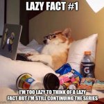 lazy fact #1 | LAZY FACT #1 I'M TOO LAZY TO THINK OF A LAZY FACT BUT I'M STILL CONTINUING THE SERIES | image tagged in lazy dog in bed | made w/ Imgflip meme maker