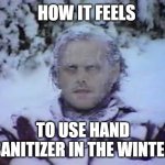 freezing | HOW IT FEELS; TO USE HAND SANITIZER IN THE WINTER | image tagged in freezing | made w/ Imgflip meme maker