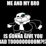 disbelief papiro and me is gonna give you a bad tom?!?!?!? | ME AND MY BRO; IS GONNA GIVE YOU A BAD TOOOOOOOOOM?!?!? | image tagged in sanesss | made w/ Imgflip meme maker