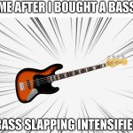 You can't stop the slapping | ME AFTER I BOUGHT A BASS; *BASS SLAPPING INTENSIFIES* | image tagged in epic b a s s,funny,memes,bass | made w/ Imgflip meme maker