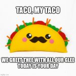 Taco My Taco | TACO, MY TACO; WE GREET THEE WITH ALL OUR GLEE
TODAY IS YOUR DAY | image tagged in taco tuesday,haiku,taco,tuesday,mexican food | made w/ Imgflip meme maker